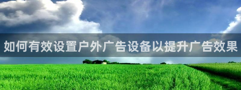 杏宇平台登录步骤是什么：如何有效设置户外广告设备以提升广告效果