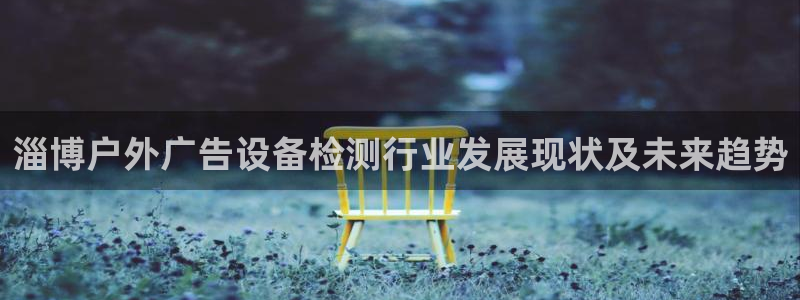 杏宇平台登录步骤是什么：淄博户外广告设备检测行业发展现状及未来趋势