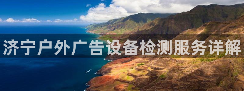 杏宇官方平台官网下载：济宁户外广告设备检测服务详解