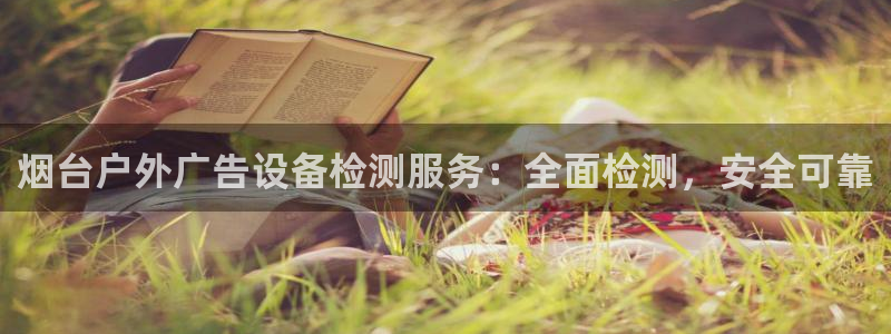 杏宇平台总代理是谁：烟台户外广告设备检测服务：全面检测，安全可靠