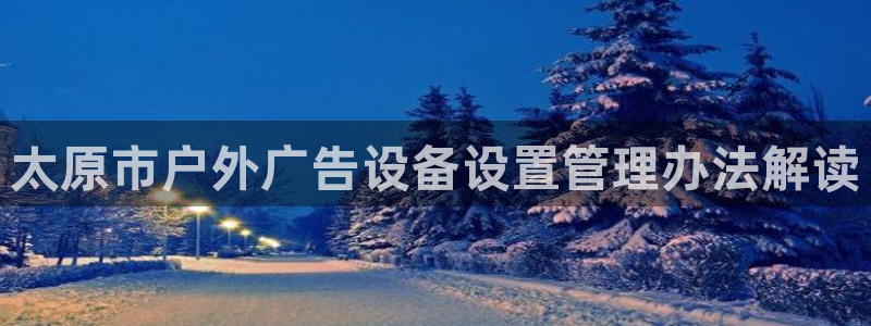 杏宇平台登录方法：太原市户外广告设备设置管理办法解读