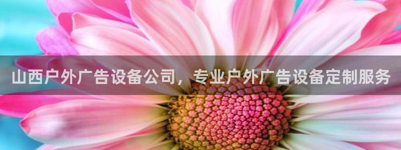 杏宇平台代理怎么样可靠吗：山西户外广告设备公司，专业户外广告设备定制服务