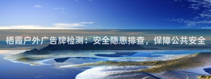 杏宇平台开户：栖霞户外广告牌检测：安全隐患排查，保障公共安全