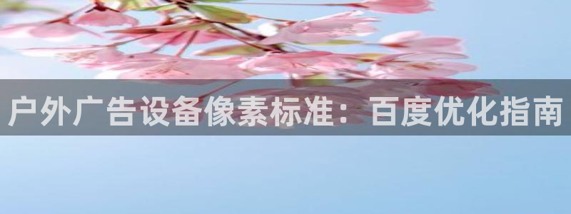 杏宇平台招商怎么样：户外广告设备像素标准