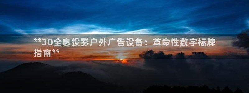 杏宇平台登录方法：**3D全息投影户外广告设备：革命性数字标牌
指南**