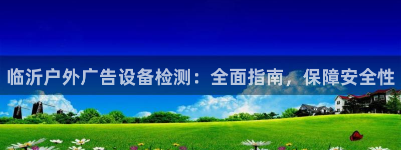 杏宇平台登录步骤图：临沂户外广告设备检测：全面指南，保障安全性