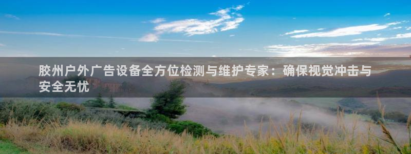 杏宇官方平台官网：胶州户外广告设备全方位检测与维护专家：确保视觉冲击与
安全无忧