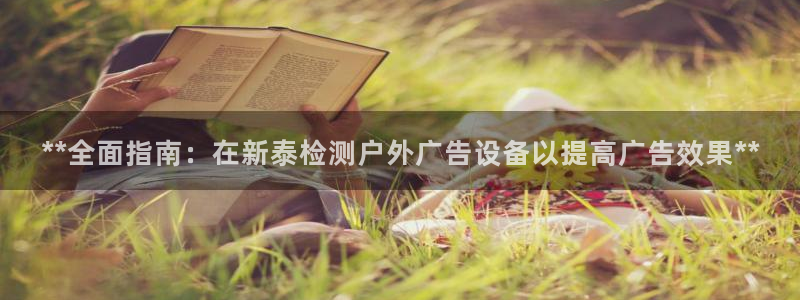 杏宇平台代理怎么样可靠吗：**全面指南：在新泰检测户外广告设备以提高广告效果**