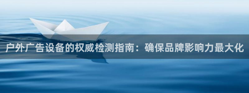 杏宇平台代理怎么赚钱：户外广告设备的权威检测指南：确保品牌影响力最大化