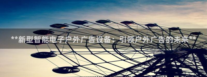 杏宇平台主管：**新型智能电子户外广告设备：引领户外广告的未来**