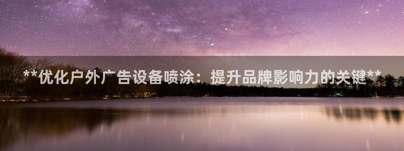 杏宇平台官网注册：**优化户外广告设备喷涂：提升品牌影响力的关键**