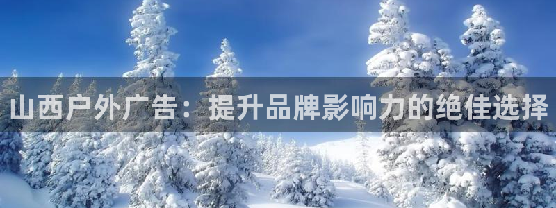 杏宇平台代理怎么赚钱的：山西户外广告：提升品牌影响力的绝佳选择