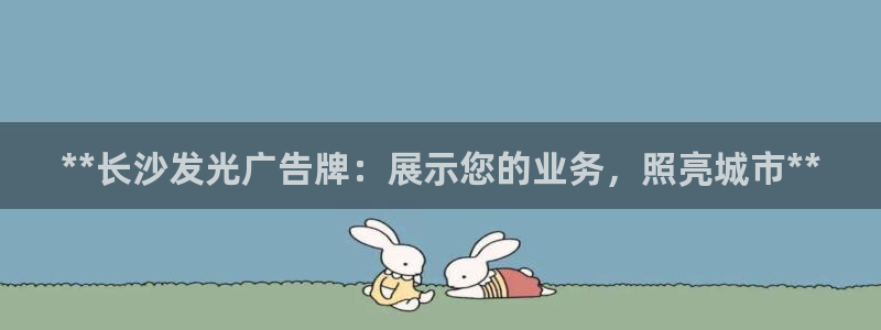 杏宇平台登录步骤是什么：**长沙发光广告牌：展示您的业务，照亮城市**