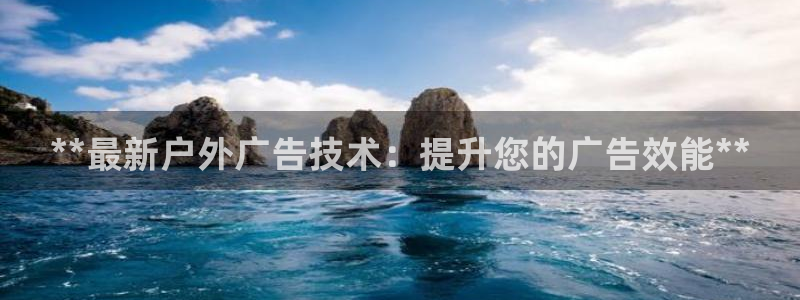 杏宇平台是什么：**最新户外广告技术：提升您的广告效能**