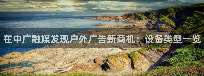 杏宇平台代理多少钱一个月：在中广融媒发现户外广告新商机：设备类型一览
