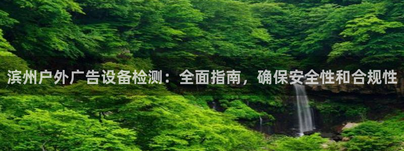 杏宇平台客服：滨州户外广告设备检测：全面指南，确保安全性和合规性
