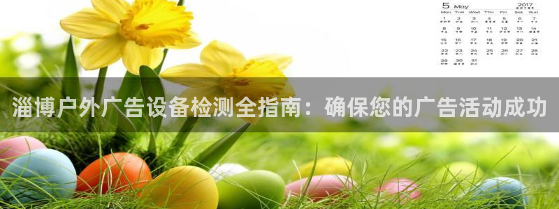 杏宇代理注册：淄博户外广告设备检测全指南：确保您的广告活动成功