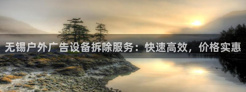 杏宇平台代理怎么样可靠吗：无锡户外广告设备拆除服务：快速高效，价格实惠