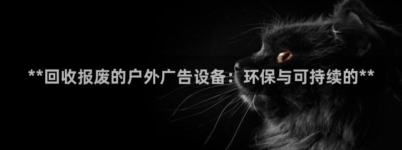 杏宇平台怎么样知乎：**回收报废的户外广告设备：环保与可持续的**