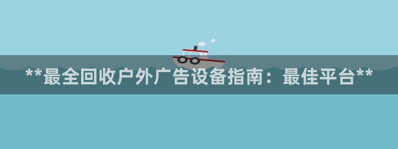 杏宇平台招商怎么样：**最全回收户外广告设备指南：最佳平台**