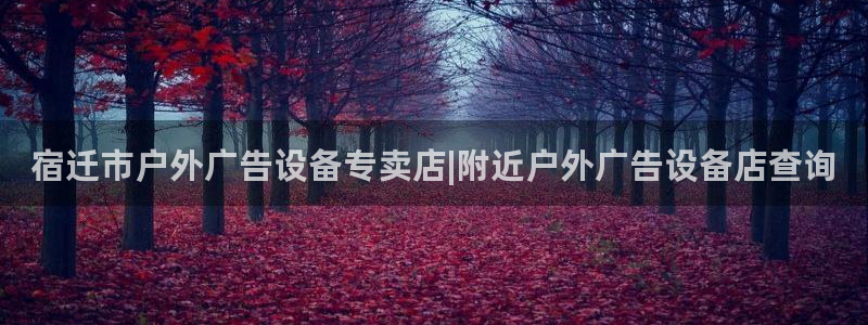 杏宇平台招商怎么样：宿迁市户外广告设备专卖店|附近户外广告设备店查询