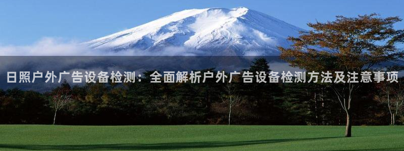 杏宇平台注册地址在哪里：日照户外广告设备检测：全面解析户外广告设备检测方法及注意事项