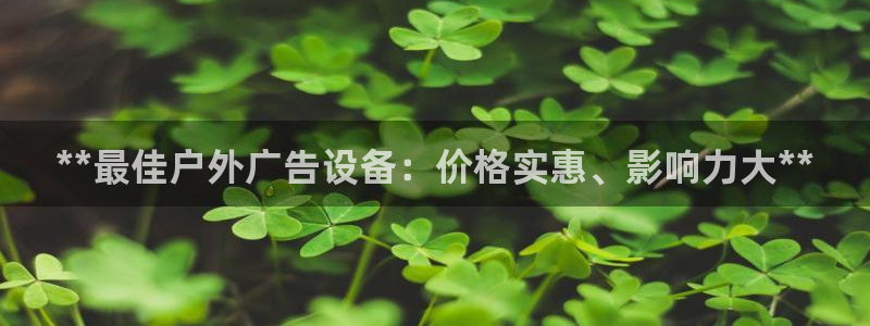 杏宇平台总代理：**最佳户外广告设备：价格实惠、影响力大**