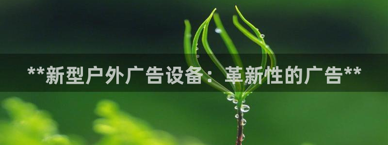 杏宇平台注册地址：**新型户外广告设备：革新性的广告**