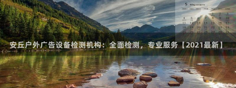 杏宇代理注册：安丘户外广告设备检测机构：全面检测，专业服务【2021最新】