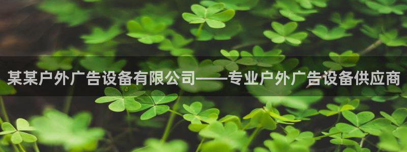 杏宇平台登陆：某某户外广告设备有限公司——专业户外广告设备供应商