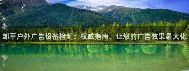 杏宇官方平台官网：邹平户外广告设备检测：权威指南，让您的广告效果最大化
