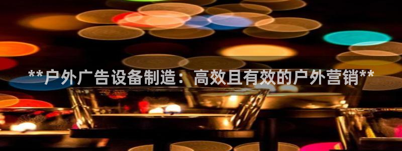 杏宇平台代理怎么赚钱的：**户外广告设备制造：高效且有效的户外营销**