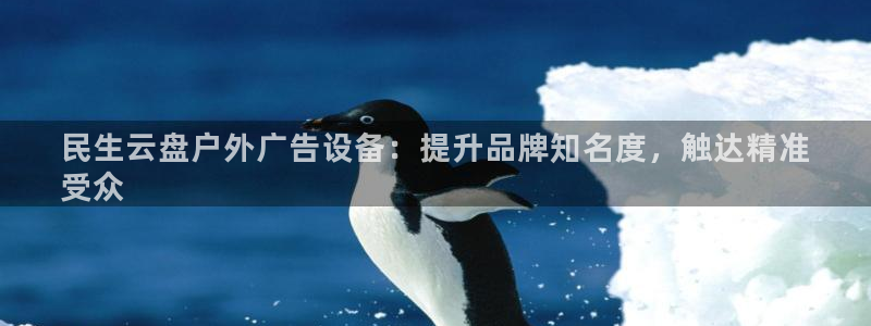 杏宇平台登录步骤是什么：民生云盘户外广告设备：提升品牌知名度，触达精准
受众