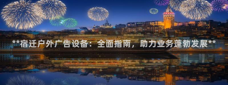 杏宇平台代理怎么赚钱的：**宿迁户外广告设备：全面指南，助力业务蓬勃发展**