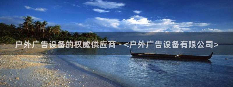 杏宇平台开户：户外广告设备的权威供应商 - <户外广告设备有限公司>
