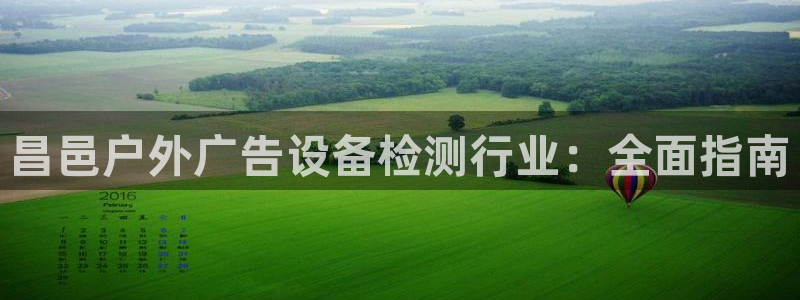 杏宇平台代理怎么样可靠吗：昌邑户外广告设备检测行业：全面指南