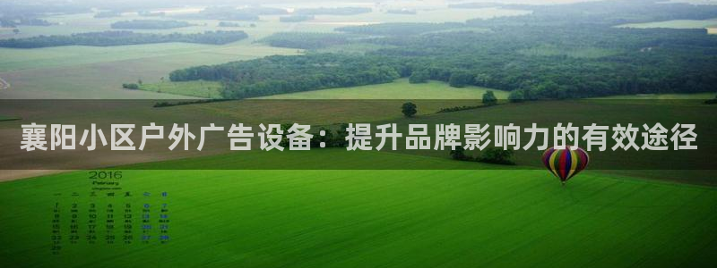 杏宇平台代理多少钱一次：襄阳小区户外广告设备：提升品牌影响力的有效途径