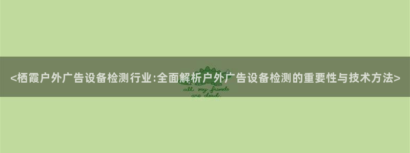 杏宇官方平台官网入口：<栖霞户外广告设备检测行业:全面解析户外广告设备检测的重要性与技术方法>