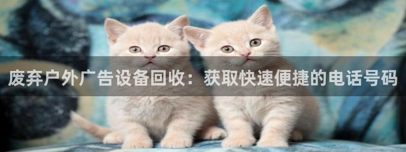 杏宇平台测速链接：废弃户外广告设备回收：获取快速便捷的电话号码