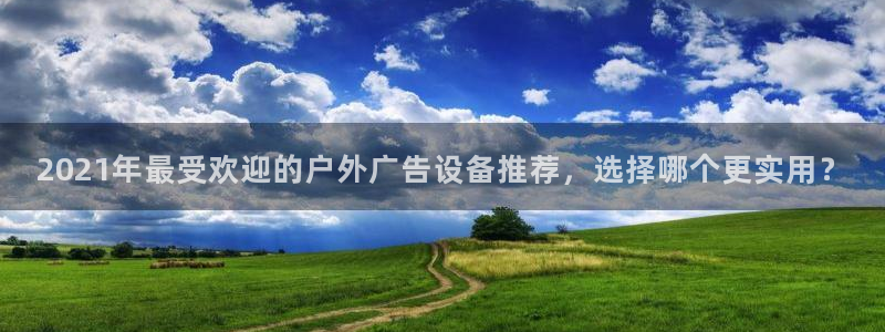 杏宇平台官网注册：2021年最受欢迎的户外广告设备推荐，选择哪个更实用？