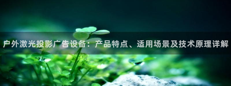 杏宇平台怎么样：户外激光投影广告设备：产品特点、适用场景及技术原理详解
