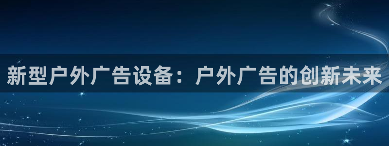 杏宇平台怎么样：新型户外广告设备：户外广