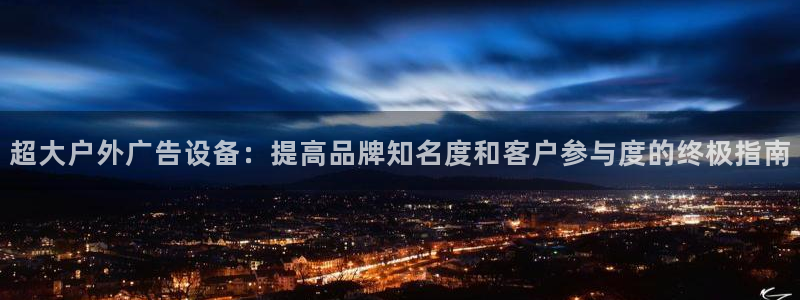 杏宇平台总代理电话：超大户外广告设备：提高品牌知名度和客户参与度的终极指南