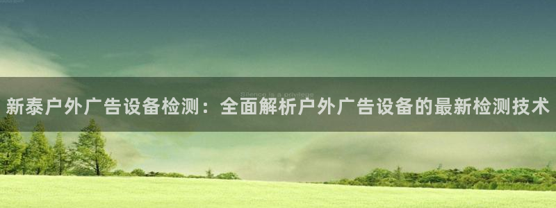 杏宇官方平台官网入口：新泰户外广告设备检测：全面解析户外广告设备的最新检测技术