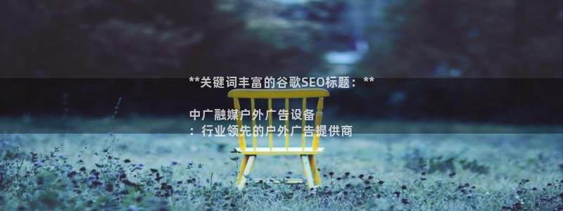 杏宇平台代理多少钱一个月：**关键词丰富的谷歌SEO标题：**

中广融媒户外广告设备
：行业领先的户外广告提供商