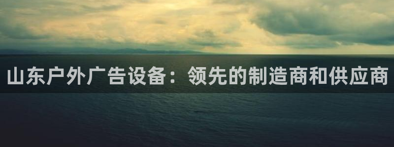 杏宇平台怎么样：山东户外广告设备：领先的