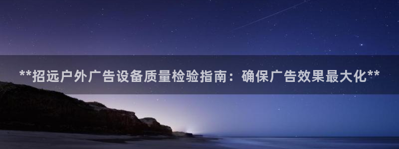 杏宇平台登录步骤：**招远户外广告设备质量检验指南：确保广告效果最大化**