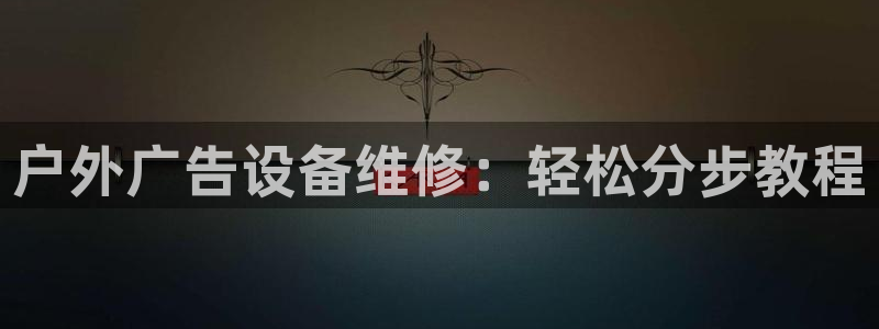 杏宇平台招商：户外广告设备维修：轻松分步教程