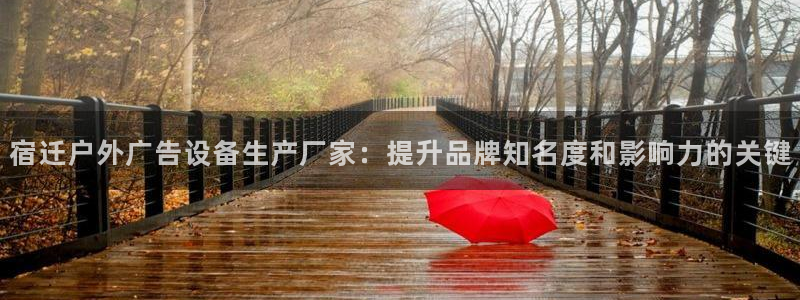 杏宇平台主管：宿迁户外广告设备生产厂家：提升品牌知名度和影响力的关键