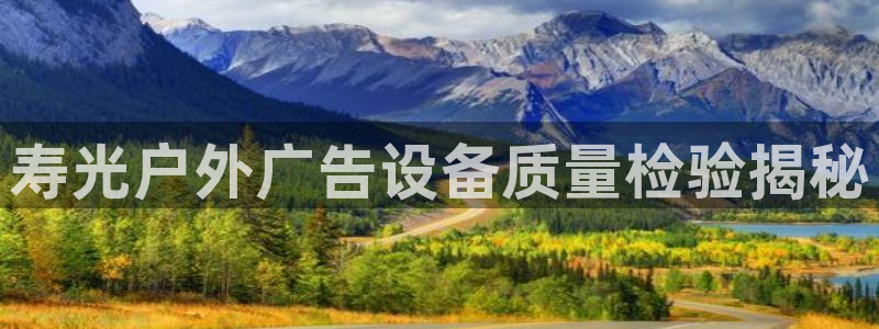 杏宇平台招商电话号码：寿光户外广告设备质量检验揭秘